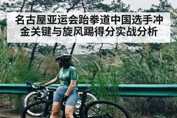 名古屋亚运会跆拳道中国选手冲金关键与旋风踢得分实战分析