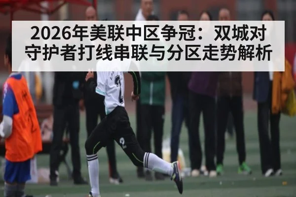 2026年美联中区争冠：双城对守护者打线串联与分区走势解析