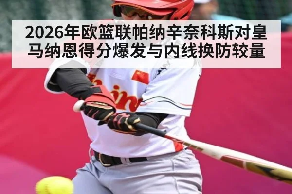 2026年欧篮联帕纳辛奈科斯对皇马纳恩得分爆发与内线换防较量